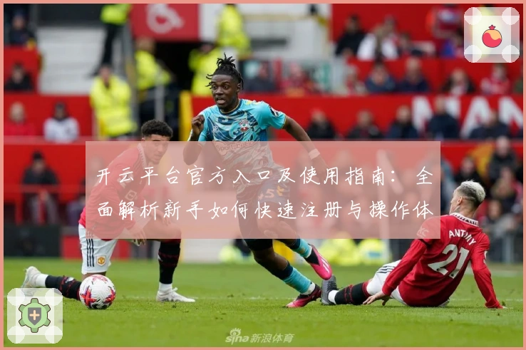 开云平台官方入口及使用指南：全面解析新手如何快速注册与操作体验