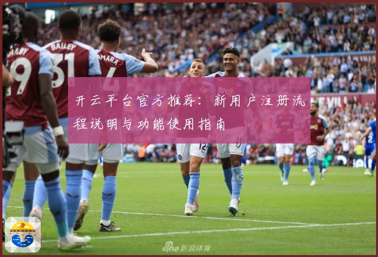 开云平台官方推荐：新用户注册流程说明与功能使用指南