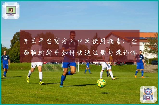 开云平台官方入口及使用指南:全面解析新手如何快速注册与操作体验