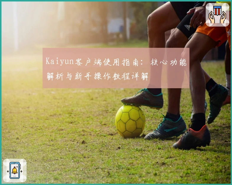 Kaiyun客户端使用指南:核心功能解析与新手操作教程详解