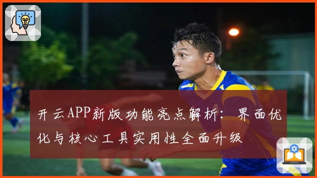 开云APP新版功能亮点解析：界面优化与核心工具实用性全面升级