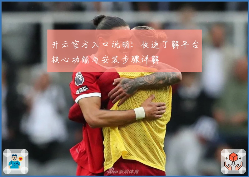 开云官方入口说明：快速了解平台核心功能与安装步骤详解