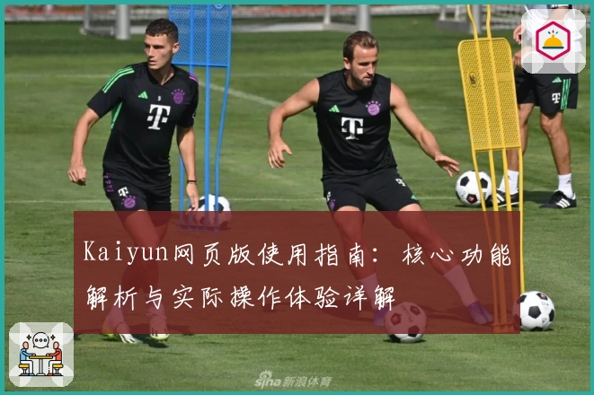 Kaiyun网页版使用指南：核心功能解析与实际操作体验详解