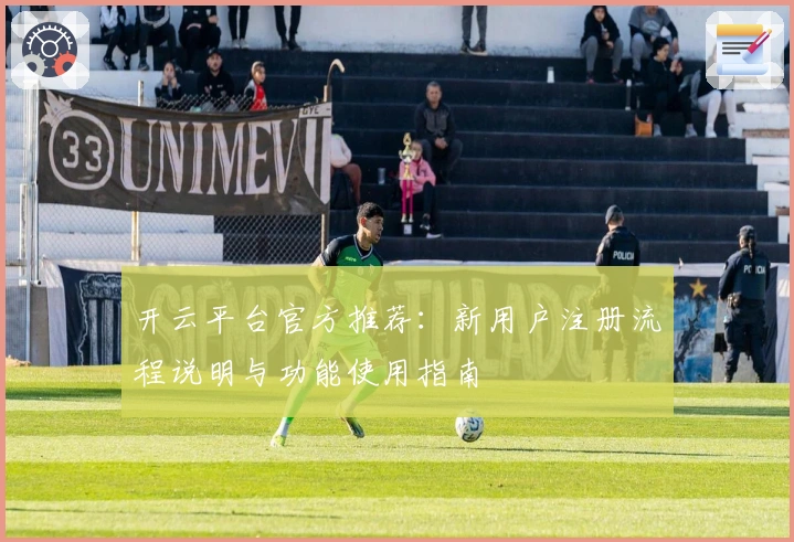 开云平台官方推荐：新用户注册流程说明与功能使用指南