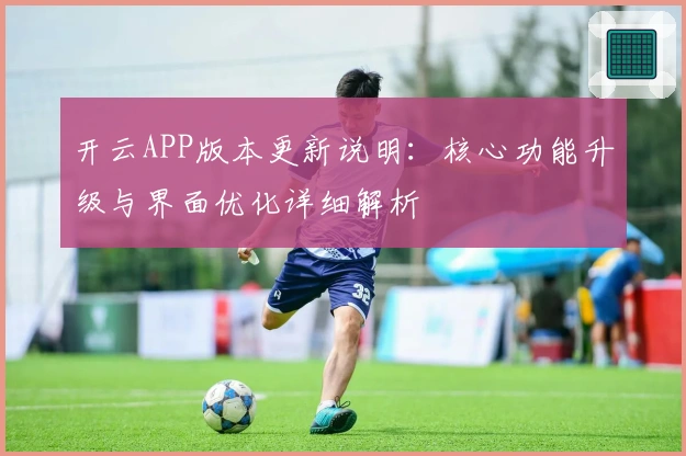 开云APP版本更新说明：核心功能升级与界面优化详细解析
