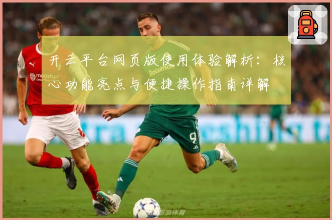 开云平台网页版使用体验解析：核心功能亮点与便捷操作指南详解