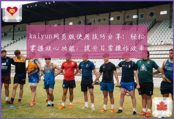 kaiyun网页版使用技巧分享：轻松掌握核心功能，提升日常操作效率