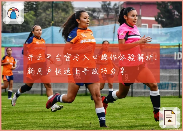 开云平台官方入口操作体验解析:新用户快速上手技巧分享