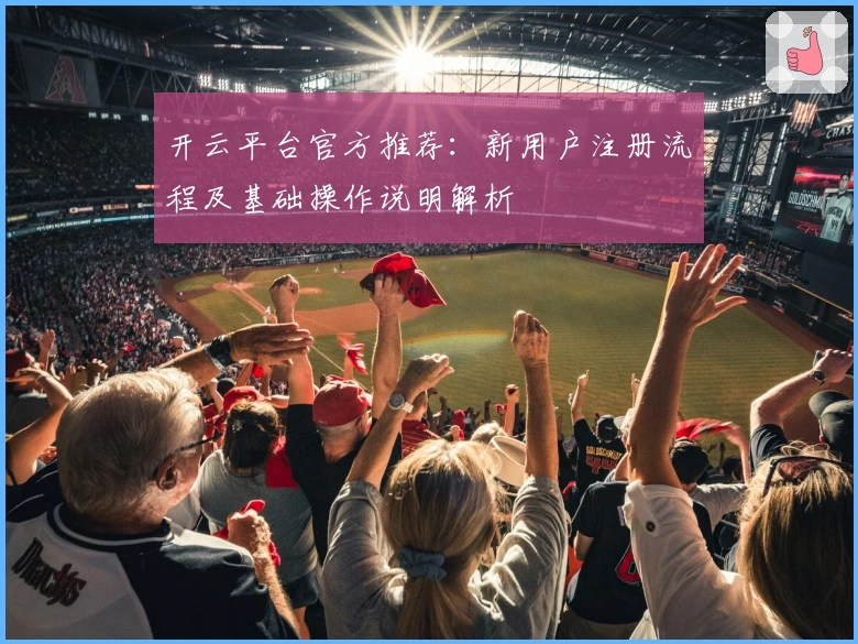 开云平台官方推荐：新用户注册流程及基础操作说明解析