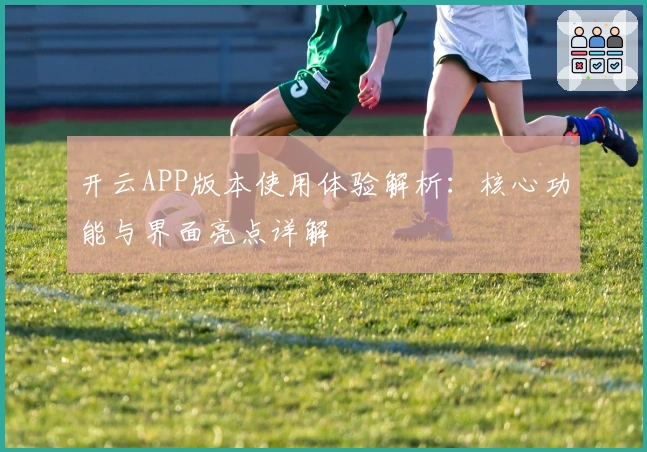 开云APP版本使用体验解析:核心功能与界面亮点详解