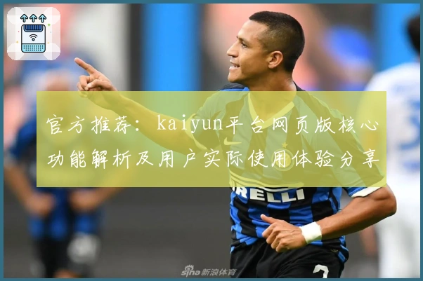 官方推荐：kaiyun平台网页版核心功能解析及用户实际使用体验分享